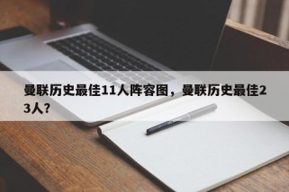 曼联历史最佳11人阵容图，曼联历史最佳23人？