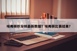 埃弗顿积分榜最新数据？埃弗顿比赛结果？
