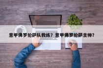 意甲佛罗伦萨队教练？意甲佛罗伦萨主帅？