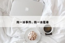 陈一冰事件，陈一冰是谁