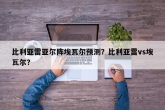 比利亚雷亚尔阵埃瓦尔预测？比利亚雷vs埃瓦尔？