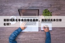 曼联球员名单身价排名最新，曼联球员身价排名榜？