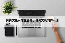 贝内文托ac米兰直播，贝内文托对阵ac米兰？