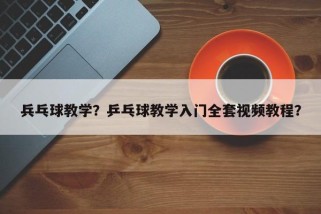 兵乓球教学？乒乓球教学入门全套视频教程？