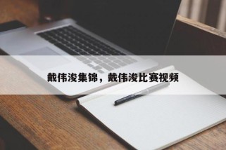 戴伟浚集锦，戴伟浚比赛视频