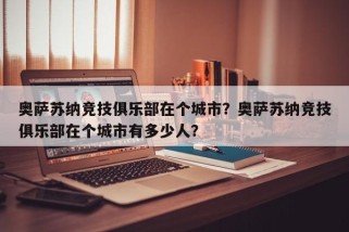 奥萨苏纳竞技俱乐部在个城市？奥萨苏纳竞技俱乐部在个城市有多少人？