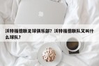沃特福德联足球俱乐部？沃特福德联队又叫什么球队？