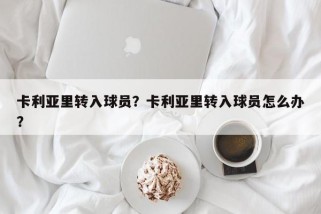 卡利亚里转入球员？卡利亚里转入球员怎么办？