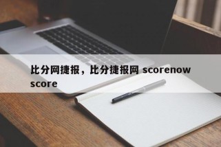比分网捷报，比分捷报网 scorenowscore