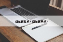 切尔西贴吧？切尔西队吧？