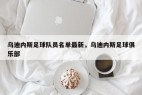 乌迪内斯足球队员名单最新，乌迪内斯足球俱乐部