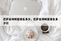 巴萨足球明星排名多少，巴萨足球明星排名多少位