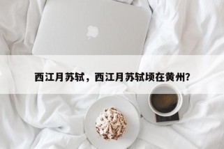 西江月苏轼，西江月苏轼顷在黄州？