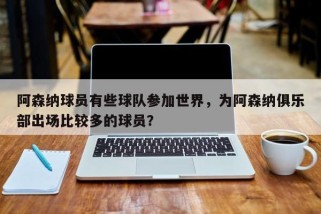 阿森纳球员有些球队参加世界，为阿森纳俱乐部出场比较多的球员？