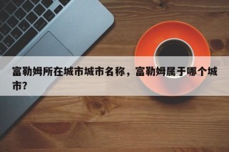 富勒姆所在城市城市名称，富勒姆属于哪个城市？