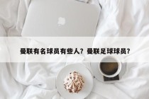 曼联有名球员有些人？曼联足球球员？