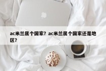 ac米兰属个国家？ac米兰属个国家还是地区？