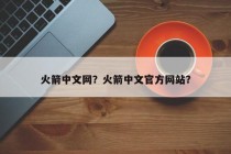 火箭中文网？火箭中文官方网站？