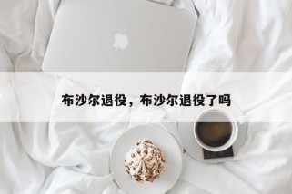布沙尔退役，布沙尔退役了吗