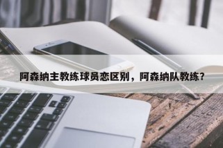 阿森纳主教练球员恋区别，阿森纳队教练？