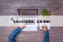 尤文2019主教练，尤文 主帅？