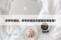世界杯回放，世界杯回放完整版在哪里看？