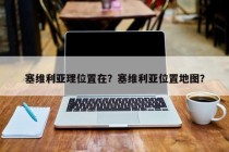 塞维利亚理位置在？塞维利亚位置地图？
