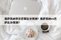 奥萨苏纳毕尔巴鄂比分预测？奥萨苏纳vs巴萨比分预测？