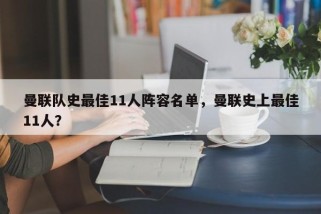 曼联队史最佳11人阵容名单，曼联史上最佳11人？