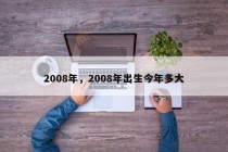 2008年，2008年出生今年多大
