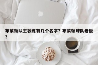 布莱顿队主教练有几个名字？布莱顿球队老板？