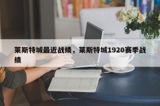 莱斯特城最近战绩，莱斯特城1920赛季战绩