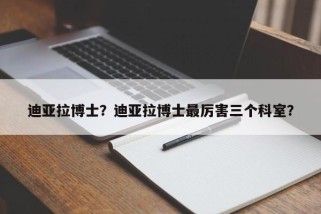 迪亚拉博士?迪亚拉博士最厉害三个科室?