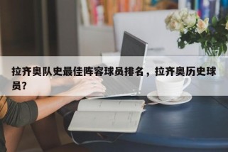 拉齐奥队史最佳阵容球员排名，拉齐奥历史球员？