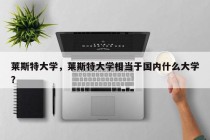 莱斯特大学，莱斯特大学相当于国内什么大学？