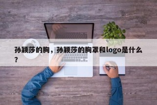 孙颖莎的胸，孙颖莎的胸罩和logo是什么？