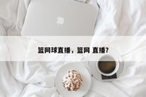 篮网球直播，篮网 直播？