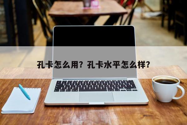 孔卡怎么用?孔卡水平怎么样?