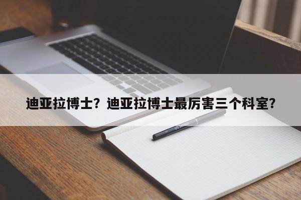 迪亚拉博士?迪亚拉博士最厉害三个科室?