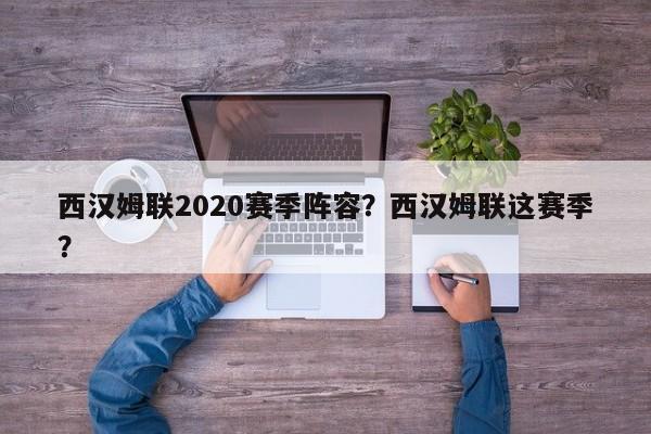 西汉姆联2020赛季阵容?西汉姆联这赛季?