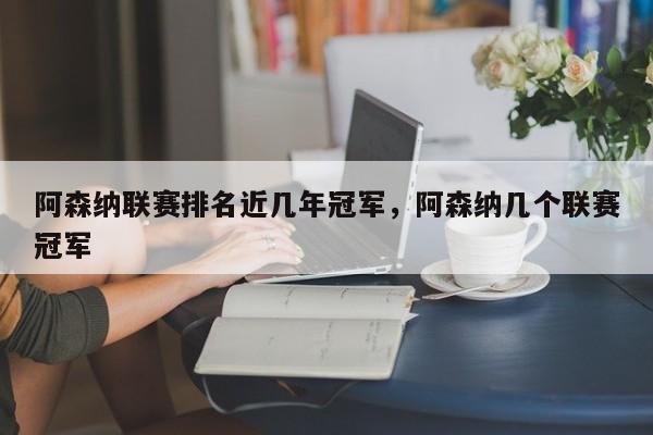 阿森纳联赛排名近几年冠军,阿森纳几个联赛冠军