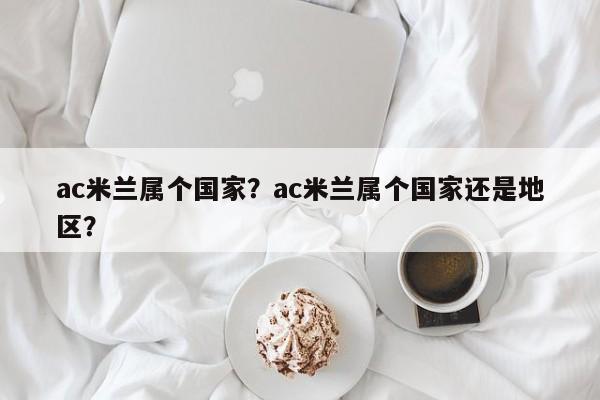 ac米兰属个国家?ac米兰属个国家还是地区?