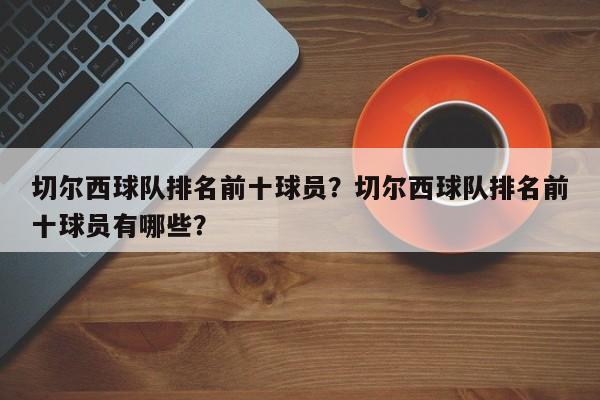 切尔西球队排名前十球员?切尔西球队排名前十球员有哪些?