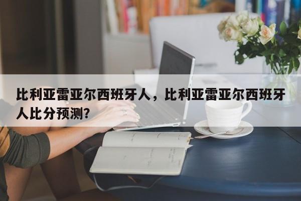 比利亚雷亚尔西班牙人,比利亚雷亚尔西班牙人比分预测?