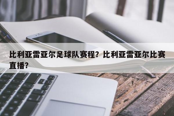 比利亚雷亚尔足球队赛程?比利亚雷亚尔比赛直播?