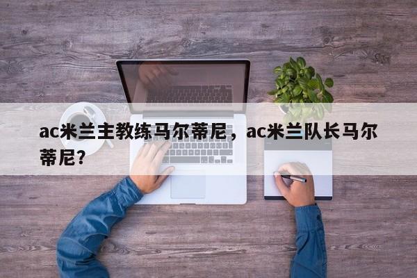 ac米兰主教练马尔蒂尼,ac米兰队长马尔蒂尼?