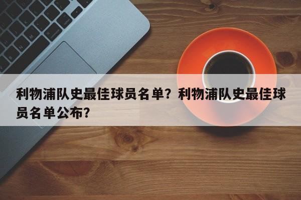 利物浦队史最佳球员名单?利物浦队史最佳球员名单公布?