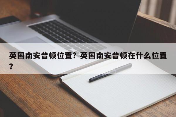 英国南安普顿位置?英国南安普顿在什么位置?
