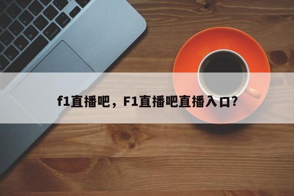 f1直播吧,F1直播吧直播入口?