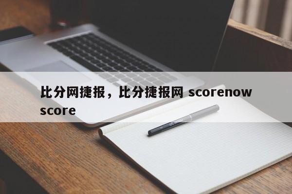 比分网捷报,比分捷报网 scorenowscore